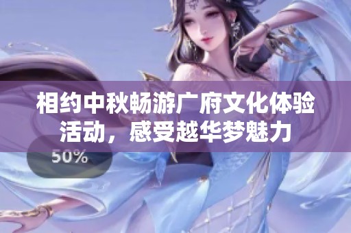 相約中秋暢游廣府文化體驗(yàn)活動(dòng)，感受越華夢(mèng)魅力