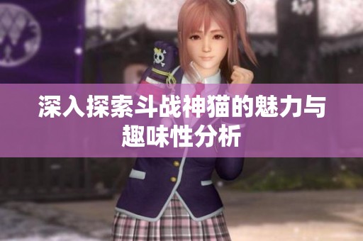 深入探索斗戰(zhàn)神貓的魅力與趣味性分析