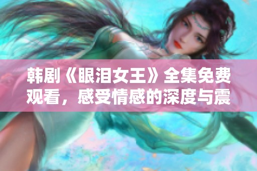 韓劇《眼淚女王》全集免費觀看，感受情感的深度與震撼