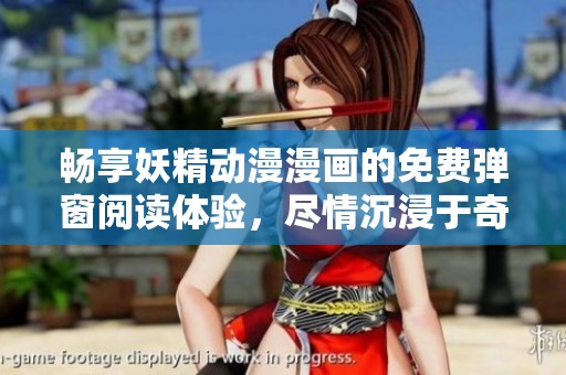 暢享妖精動漫漫畫的免費彈窗閱讀體驗，盡情沉浸于奇幻世界