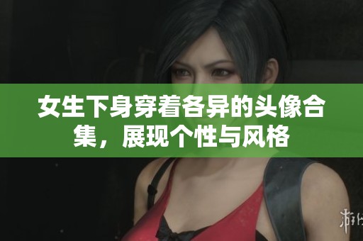 女生下身穿著各異的頭像合集，展現(xiàn)個(gè)性與風(fēng)格