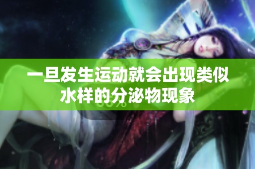 一旦發(fā)生運動就會出現(xiàn)類似水樣的分泌物現(xiàn)象