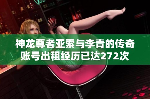 神龍尊者亞索與李青的傳奇賬號出租經(jīng)歷已達272次