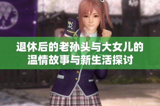 退休后的老孫頭與大女兒的溫情故事與新生活探討