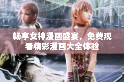 暢享女神漫畫盛宴，免費(fèi)觀看精彩漫畫大全體驗(yàn)