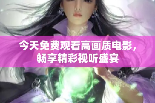 今天免費觀看高畫質(zhì)電影，暢享精彩視聽盛宴