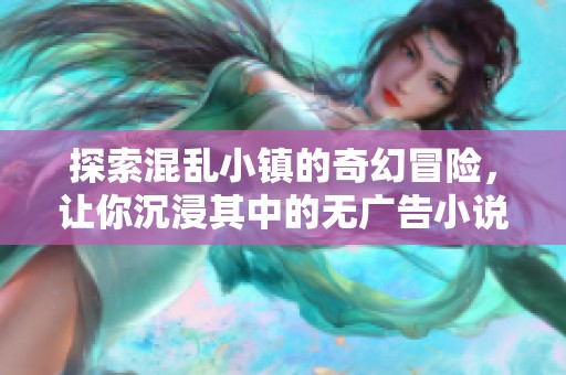 探索混亂小鎮(zhèn)的奇幻冒險(xiǎn)，讓你沉浸其中的無(wú)廣告小說(shuō)