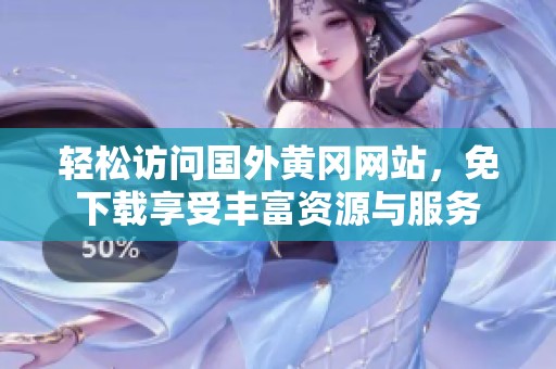 輕松訪問國外黃岡網(wǎng)站，免下載享受豐富資源與服務