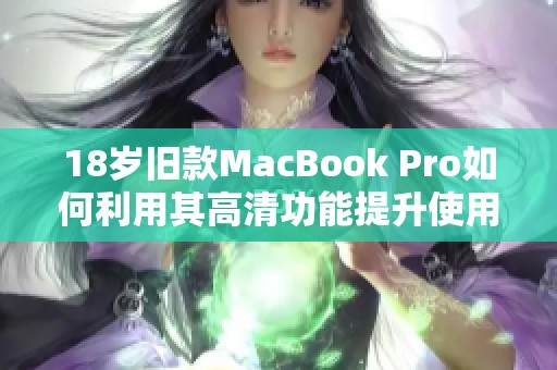 18歲舊款MacBook Pro如何利用其高清功能提升使用體驗