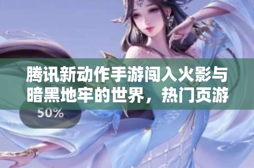 騰訊新動(dòng)作手游闖入火影與暗黑地牢的世界，熱門頁游再現(xiàn)輝煌