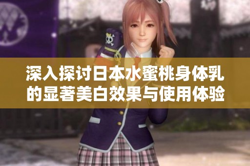 深入探討日本水蜜桃身體乳的顯著美白效果與使用體驗(yàn)