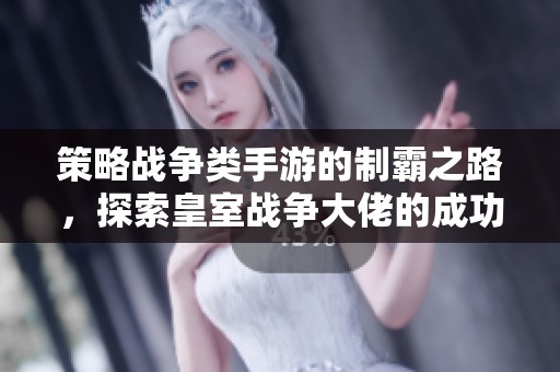策略戰(zhàn)爭類手游的制霸之路，探索皇室戰(zhàn)爭大佬的成功秘笈
