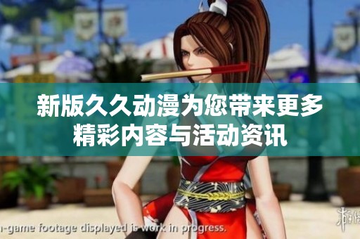 新版久久動漫為您帶來更多精彩內(nèi)容與活動資訊