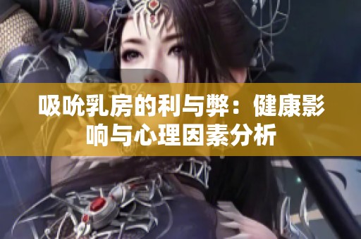 吸吮乳房的利與弊：健康影響與心理因素分析