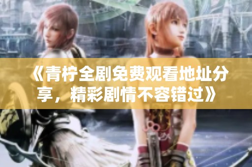 《青檸全劇免費(fèi)觀看地址分享，精彩劇情不容錯(cuò)過(guò)》