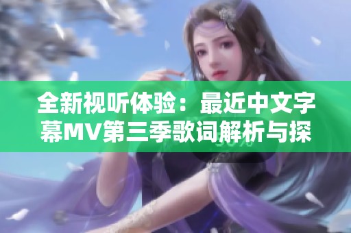 全新視聽體驗：最近中文字幕MV第三季歌詞解析與探討