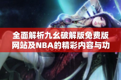 全面解析九幺破解版免費(fèi)版網(wǎng)站及NBA的精彩內(nèi)容與功能