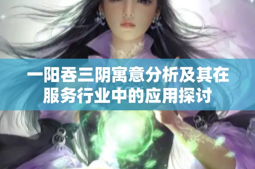 一陽吞三陰寓意分析及其在服務(wù)行業(yè)中的應(yīng)用探討