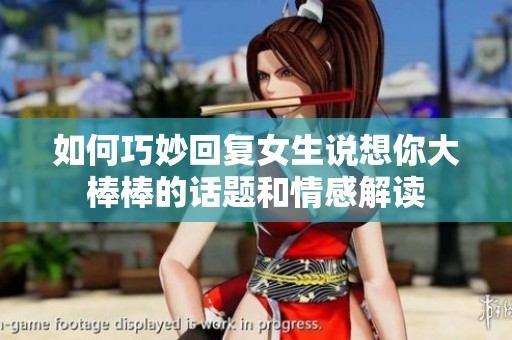 如何巧妙回復(fù)女生說想你大棒棒的話題和情感解讀