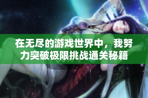 在無盡的游戲世界中，我努力突破極限挑戰(zhàn)通關秘籍