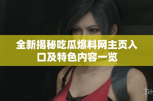 全新揭秘吃瓜爆料網(wǎng)主頁入口及特色內(nèi)容一覽