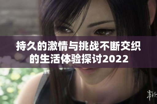 持久的激情與挑戰(zhàn)不斷交織的生活體驗(yàn)探討2022