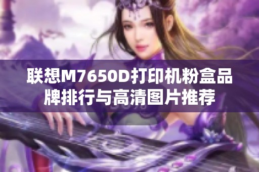 聯(lián)想M7650D打印機粉盒品牌排行與高清圖片推薦