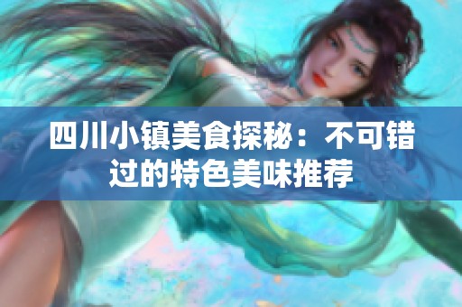 四川小鎮(zhèn)美食探秘：不可錯(cuò)過(guò)的特色美味推薦