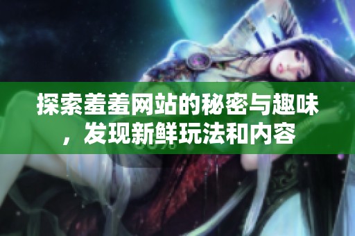 探索羞羞網(wǎng)站的秘密與趣味，發(fā)現(xiàn)新鮮玩法和內(nèi)容
