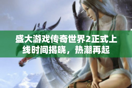 盛大游戲傳奇世界2正式上線時間揭曉，熱潮再起