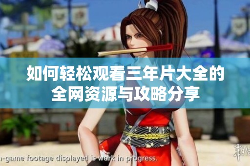 如何輕松觀看三年片大全的全網(wǎng)資源與攻略分享
