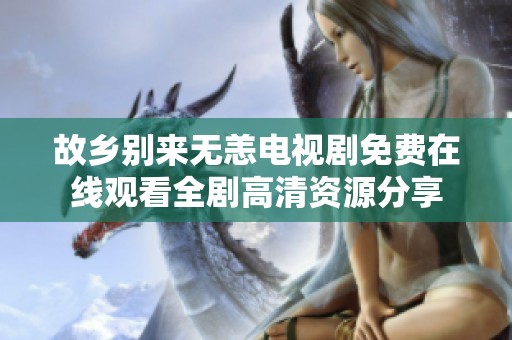 故鄉(xiāng)別來無恙電視劇免費在線觀看全劇高清資源分享
