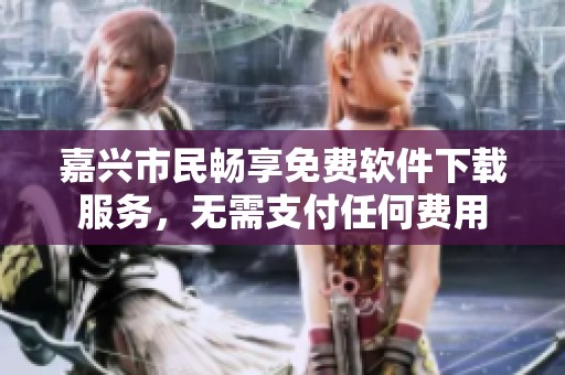 嘉興市民暢享免費(fèi)軟件下載服務(wù)，無需支付任何費(fèi)用