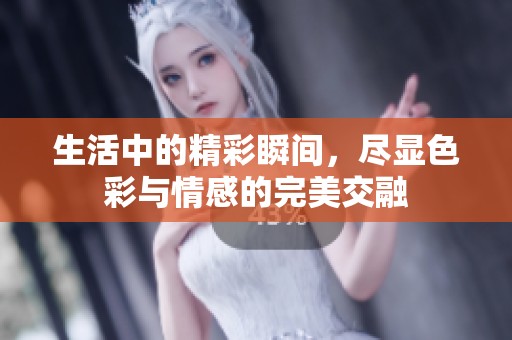 生活中的精彩瞬間，盡顯色彩與情感的完美交融
