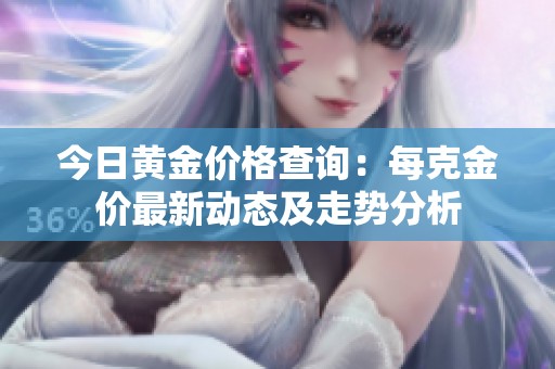 今日黃金價(jià)格查詢：每克金價(jià)最新動態(tài)及走勢分析