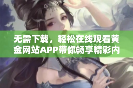 無(wú)需下載，輕松在線觀看黃金網(wǎng)站APP帶你暢享精彩內(nèi)容
