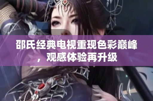 邵氏經(jīng)典電視重現(xiàn)色彩巔峰，觀感體驗再升級