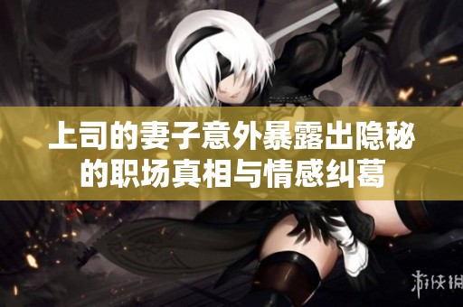 上司的妻子意外暴露出隱秘的職場真相與情感糾葛