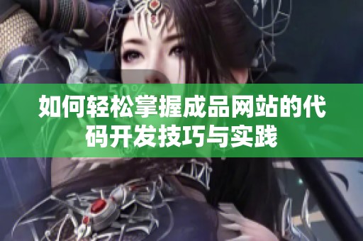 如何輕松掌握成品網(wǎng)站的代碼開發(fā)技巧與實(shí)踐