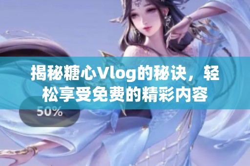 揭秘糖心Vlog的秘訣，輕松享受免費(fèi)的精彩內(nèi)容