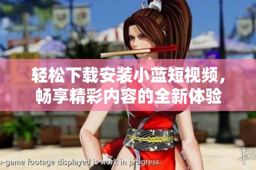 輕松下載安裝小藍短視頻，暢享精彩內容的全新體驗