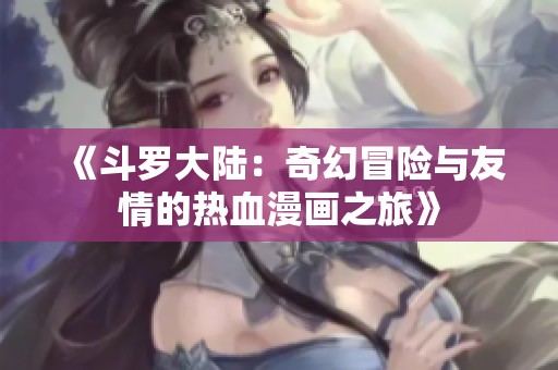 《斗羅大陸：奇幻冒險(xiǎn)與友情的熱血漫畫之旅》