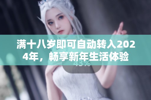滿十八歲即可自動(dòng)轉(zhuǎn)入2024年，暢享新年生活體驗(yàn)