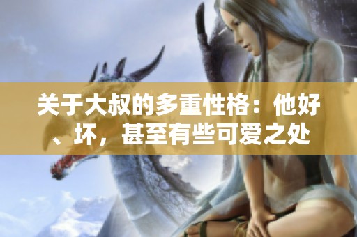 關(guān)于大叔的多重性格：他好、壞，甚至有些可愛之處