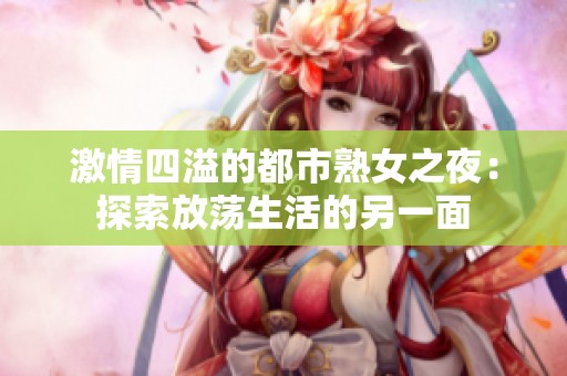 激情四溢的都市熟女之夜：探索放蕩生活的另一面