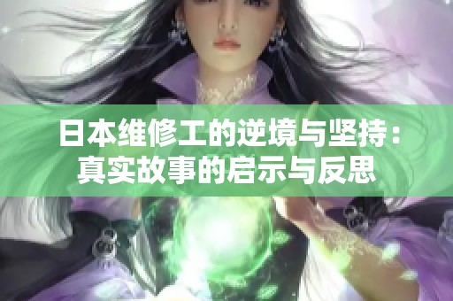 日本維修工的逆境與堅(jiān)持：真實(shí)故事的啟示與反思