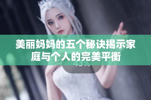 美麗媽媽的五個(gè)秘訣揭示家庭與個(gè)人的完美平衡