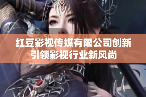 紅豆影視傳媒有限公司創(chuàng)新引領(lǐng)影視行業(yè)新風(fēng)尚
