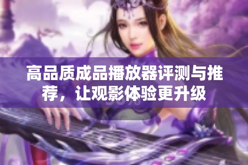 高品質(zhì)成品播放器評(píng)測(cè)與推薦，讓觀影體驗(yàn)更升級(jí)