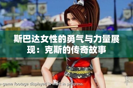 斯巴達女性的勇氣與力量展現(xiàn)：克斯的傳奇故事
